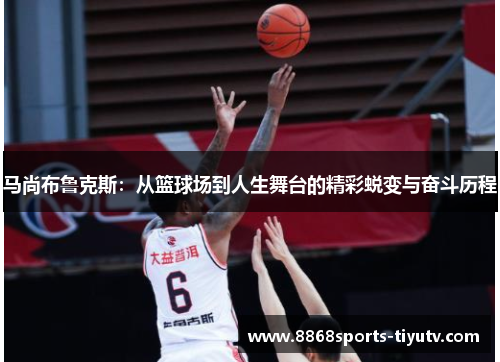 马尚布鲁克斯：从篮球场到人生舞台的精彩蜕变与奋斗历程